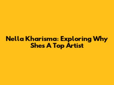 Nella Kharisma: Exploring Why She's A Top Artist