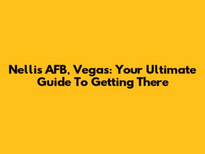 Nellis AFB, Vegas: Your Ultimate Guide To Getting There