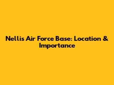 Nellis Air Force Base: Location & Importance