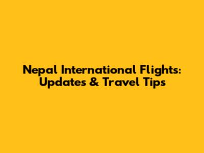 Nepal International Flights: Updates & Travel Tips