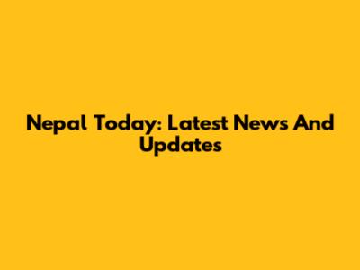 Nepal Today: Latest News And Updates