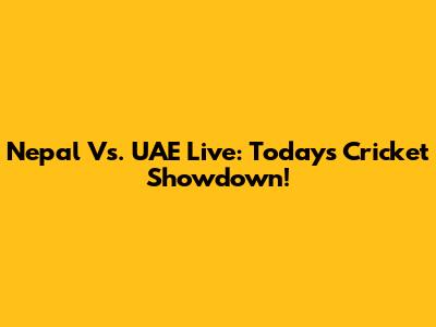 Nepal Vs. UAE Live: Today's Cricket Showdown!