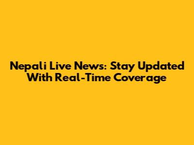 Nepali Live News: Stay Updated With Real-Time Coverage