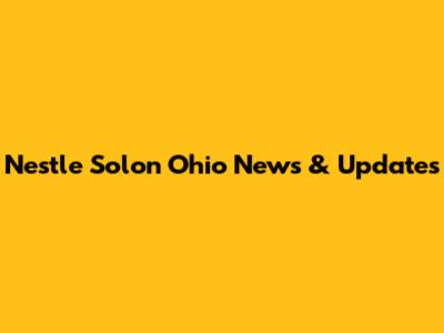 Nestle Solon Ohio News & Updates