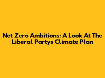 Net Zero Ambitions: A Look At The Liberal Party's Climate Plan