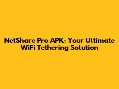 NetShare Pro APK: Your Ultimate WiFi Tethering Solution