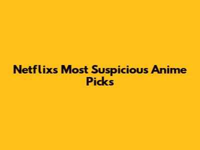 Netflix's Most Suspicious Anime Picks