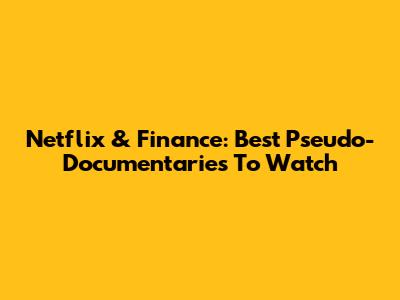 Netflix & Finance: Best Pseudo-Documentaries To Watch