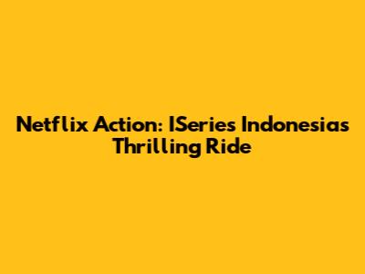 Netflix Action: ISeries Indonesia's Thrilling Ride