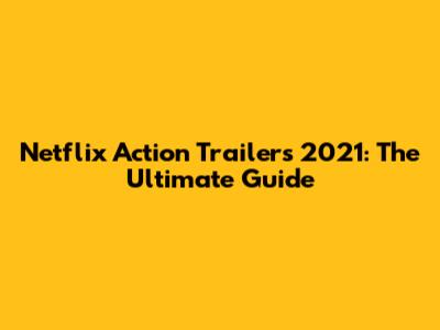 Netflix Action Trailers 2021: The Ultimate Guide