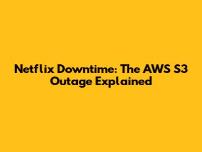 Netflix Downtime: The AWS S3 Outage Explained