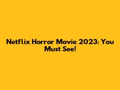 Netflix Horror Movie 2023: You Must See!