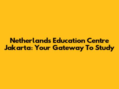 Netherlands Education Centre Jakarta: Your Gateway To Study