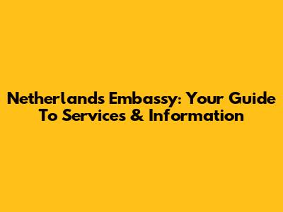 Netherlands Embassy: Your Guide To Services & Information
