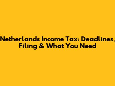 Netherlands Income Tax: Deadlines, Filing & What You Need