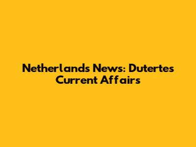 Netherlands News: Duterte's Current Affairs