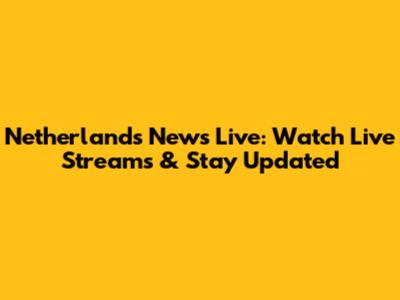 Netherlands News Live: Watch Live Streams & Stay Updated