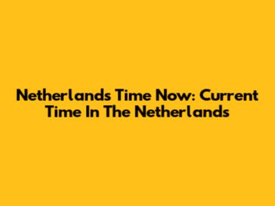 Netherlands Time Now: Current Time In The Netherlands