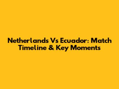 Netherlands Vs Ecuador: Match Timeline & Key Moments