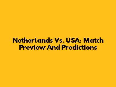Netherlands Vs. USA: Match Preview And Predictions