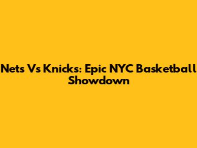 Nets Vs Knicks: Epic NYC Basketball Showdown