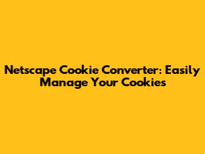Netscape Cookie Converter: Easily Manage Your Cookies