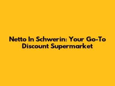 Netto In Schwerin: Your Go-To Discount Supermarket