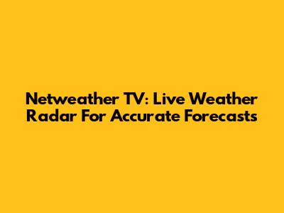 Netweather TV: Live Weather Radar For Accurate Forecasts