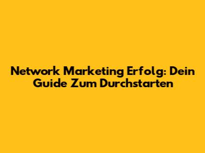Network Marketing Erfolg: Dein Guide Zum Durchstarten