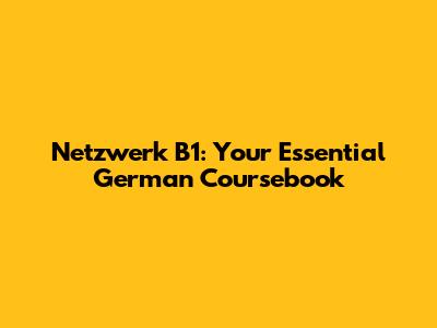 Netzwerk B1: Your Essential German Coursebook