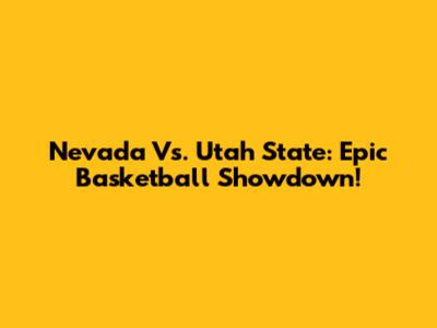 Nevada Vs. Utah State: Epic Basketball Showdown!
