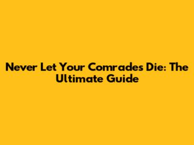 Never Let Your Comrades Die: The Ultimate Guide