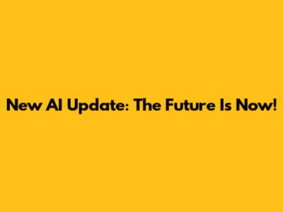 New AI Update: The Future Is Now!