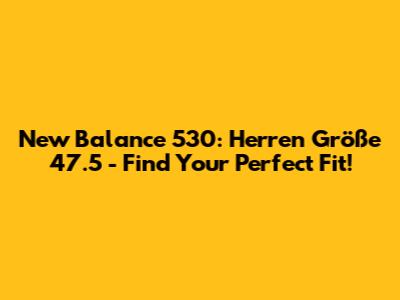New Balance 530: Herren Größe 47.5 - Find Your Perfect Fit!