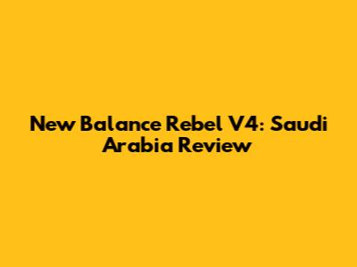 New Balance Rebel V4: Saudi Arabia Review