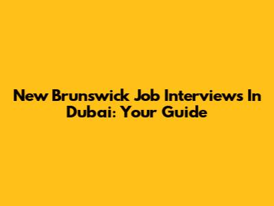 New Brunswick Job Interviews In Dubai: Your Guide