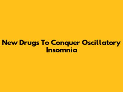 New Drugs To Conquer Oscillatory Insomnia