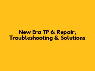 New Era TP 6: Repair, Troubleshooting & Solutions