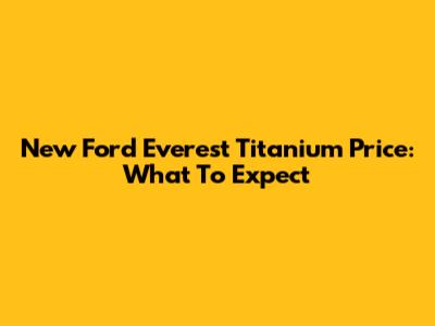 New Ford Everest Titanium Price: What To Expect