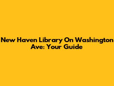 New Haven Library On Washington Ave: Your Guide
