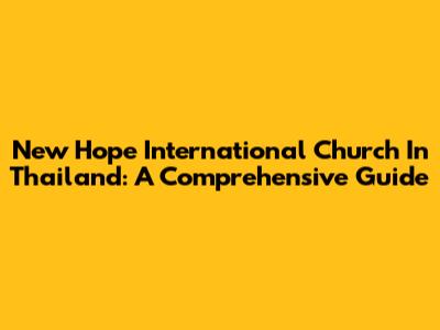 New Hope International Church In Thailand: A Comprehensive Guide