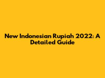 New Indonesian Rupiah 2022: A Detailed Guide