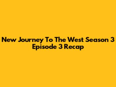 New Journey To The West Season 3 Episode 3 Recap
