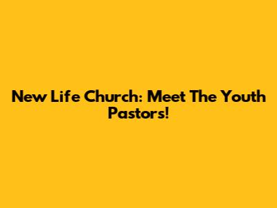 New Life Church: Meet The Youth Pastors!
