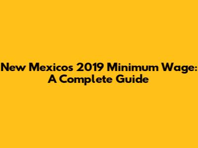 New Mexico's 2019 Minimum Wage: A Complete Guide