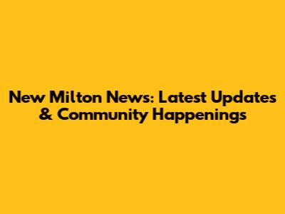 New Milton News: Latest Updates & Community Happenings