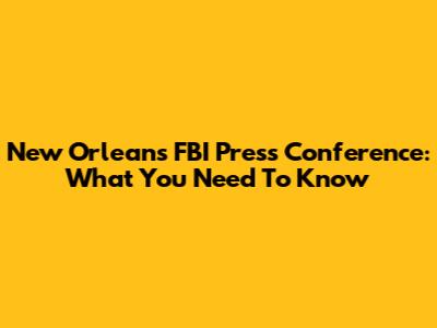 New Orleans FBI Press Conference: What You Need To Know