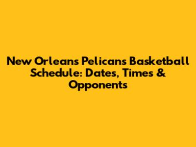 New Orleans Pelicans Basketball Schedule: Dates, Times & Opponents