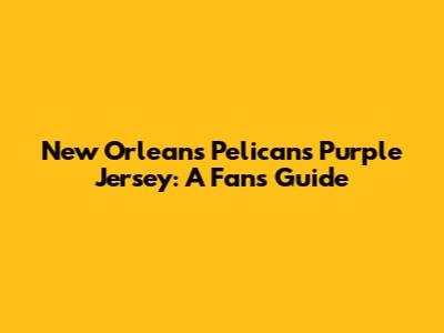 New Orleans Pelicans Purple Jersey: A Fan's Guide