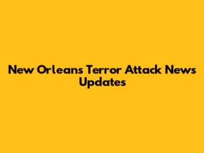 New Orleans Terror Attack News Updates